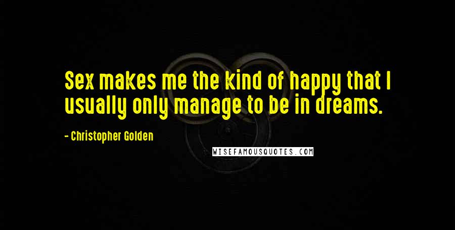 Christopher Golden Quotes: Sex makes me the kind of happy that I usually only manage to be in dreams.