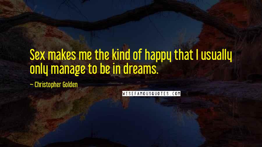 Christopher Golden Quotes: Sex makes me the kind of happy that I usually only manage to be in dreams.