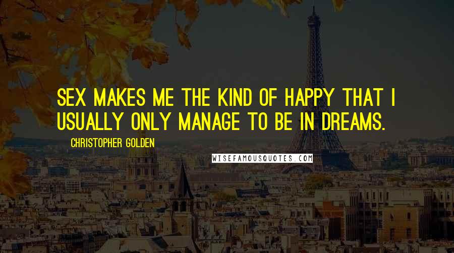 Christopher Golden Quotes: Sex makes me the kind of happy that I usually only manage to be in dreams.