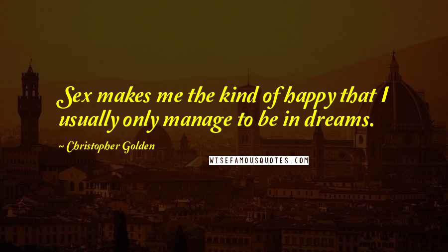 Christopher Golden Quotes: Sex makes me the kind of happy that I usually only manage to be in dreams.