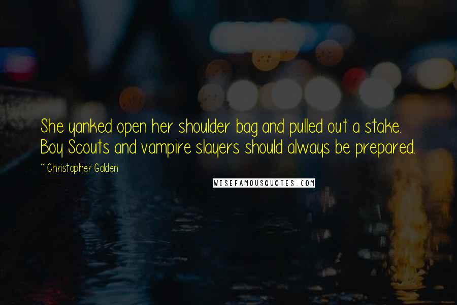 Christopher Golden Quotes: She yanked open her shoulder bag and pulled out a stake. Boy Scouts and vampire slayers should always be prepared.