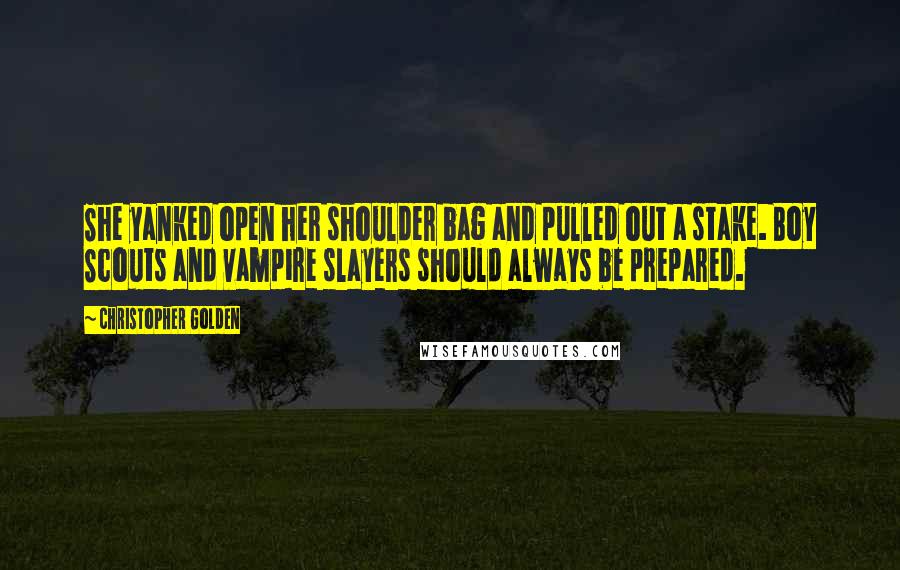 Christopher Golden Quotes: She yanked open her shoulder bag and pulled out a stake. Boy Scouts and vampire slayers should always be prepared.