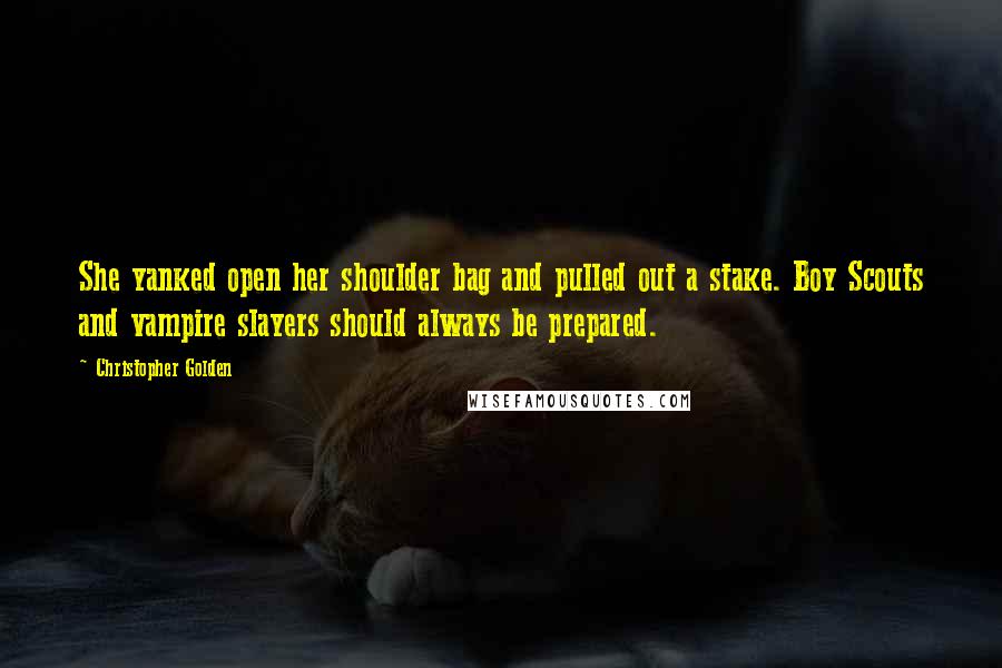 Christopher Golden Quotes: She yanked open her shoulder bag and pulled out a stake. Boy Scouts and vampire slayers should always be prepared.