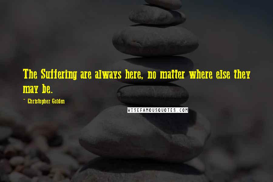 Christopher Golden Quotes: The Suffering are always here, no matter where else they may be.