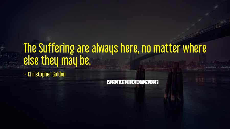 Christopher Golden Quotes: The Suffering are always here, no matter where else they may be.