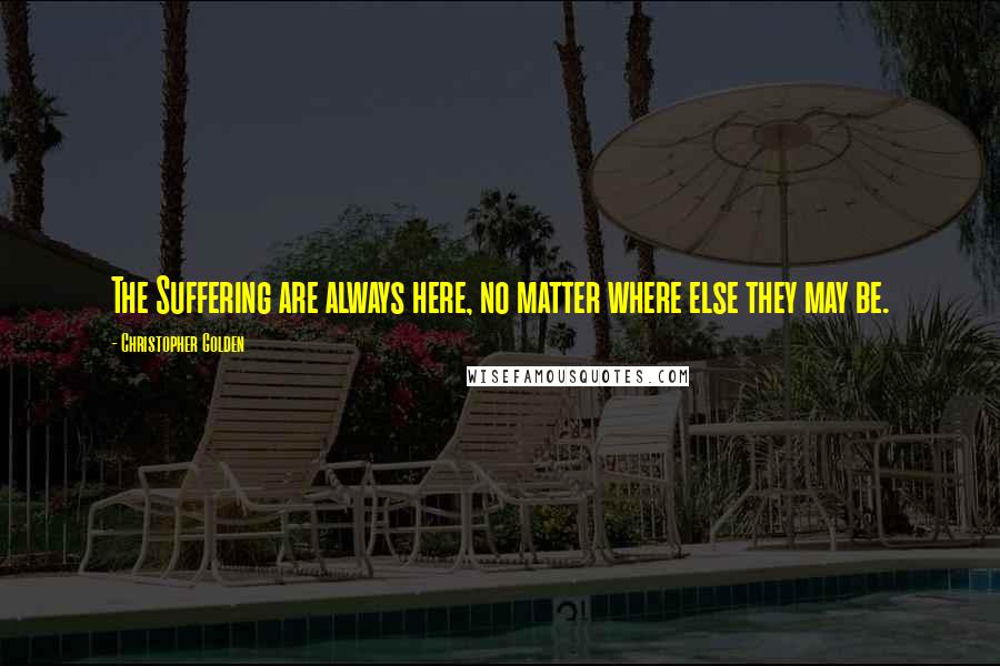 Christopher Golden Quotes: The Suffering are always here, no matter where else they may be.