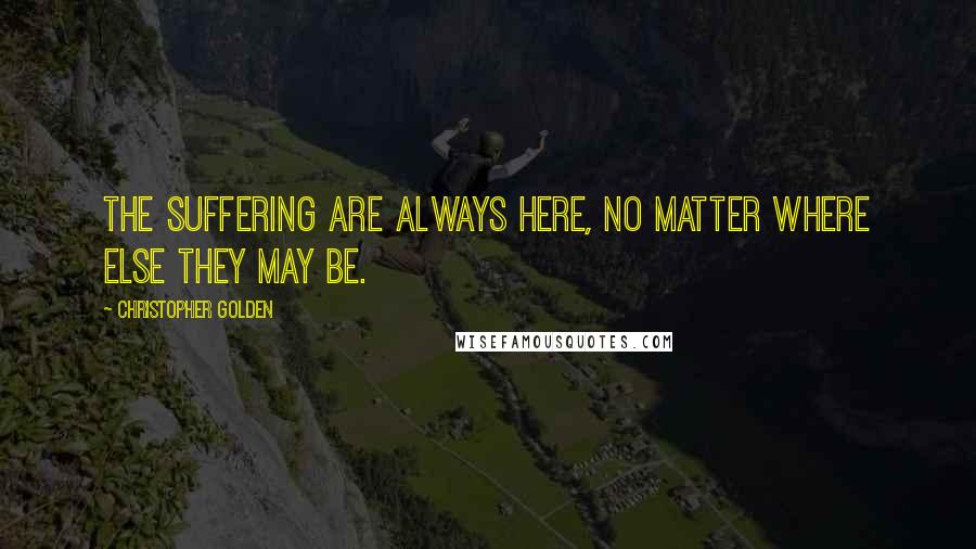 Christopher Golden Quotes: The Suffering are always here, no matter where else they may be.