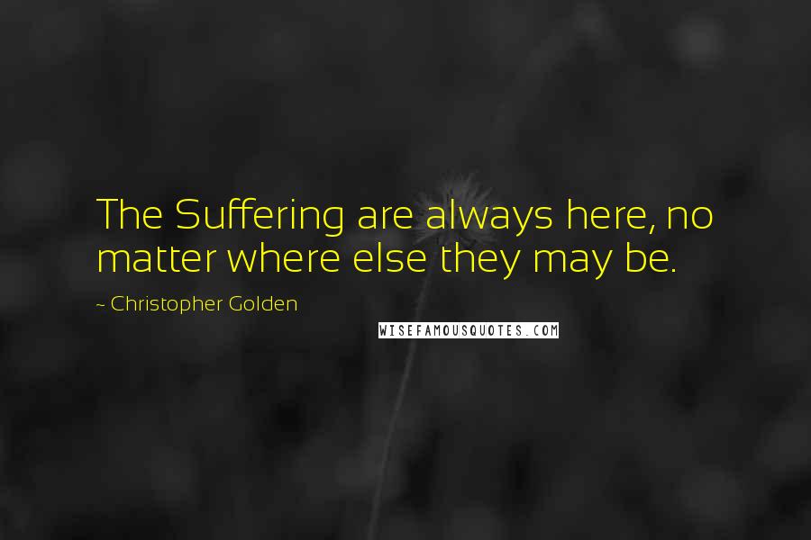 Christopher Golden Quotes: The Suffering are always here, no matter where else they may be.