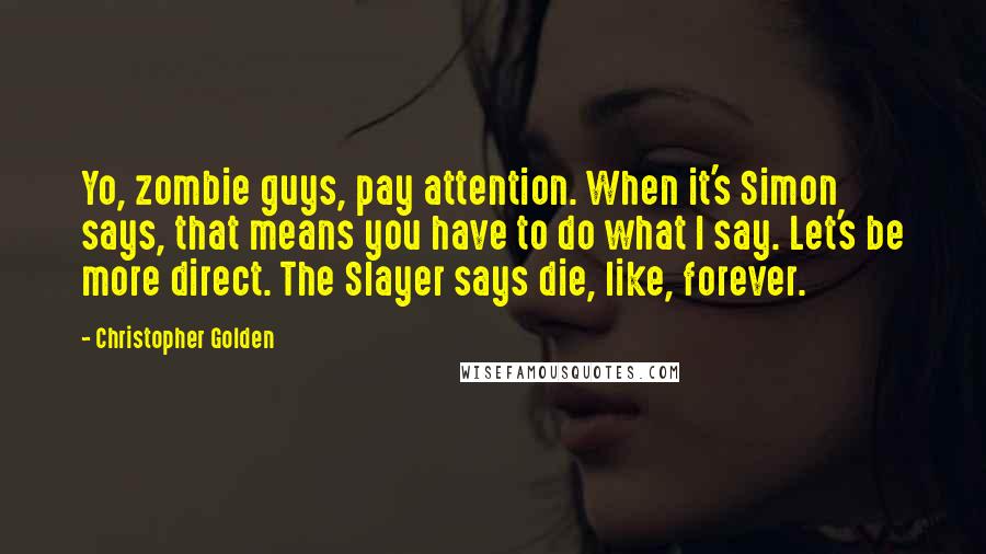 Christopher Golden Quotes: Yo, zombie guys, pay attention. When it's Simon says, that means you have to do what I say. Let's be more direct. The Slayer says die, like, forever.