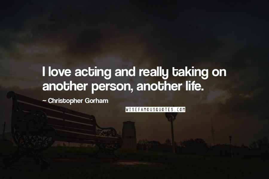 Christopher Gorham Quotes: I love acting and really taking on another person, another life.