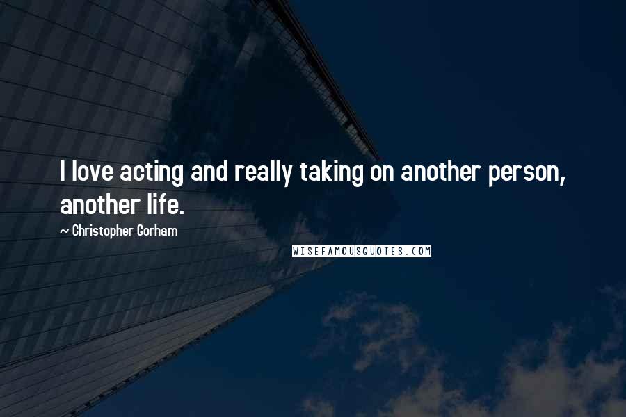 Christopher Gorham Quotes: I love acting and really taking on another person, another life.