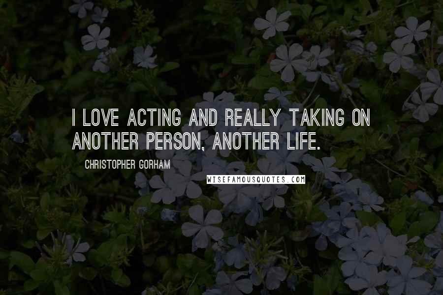 Christopher Gorham Quotes: I love acting and really taking on another person, another life.