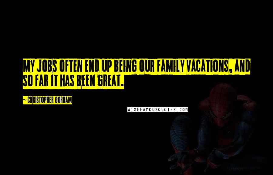 Christopher Gorham Quotes: My jobs often end up being our family vacations, and so far it has been great.