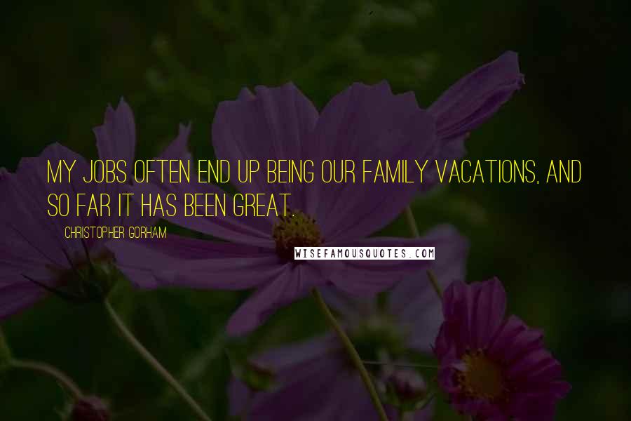 Christopher Gorham Quotes: My jobs often end up being our family vacations, and so far it has been great.