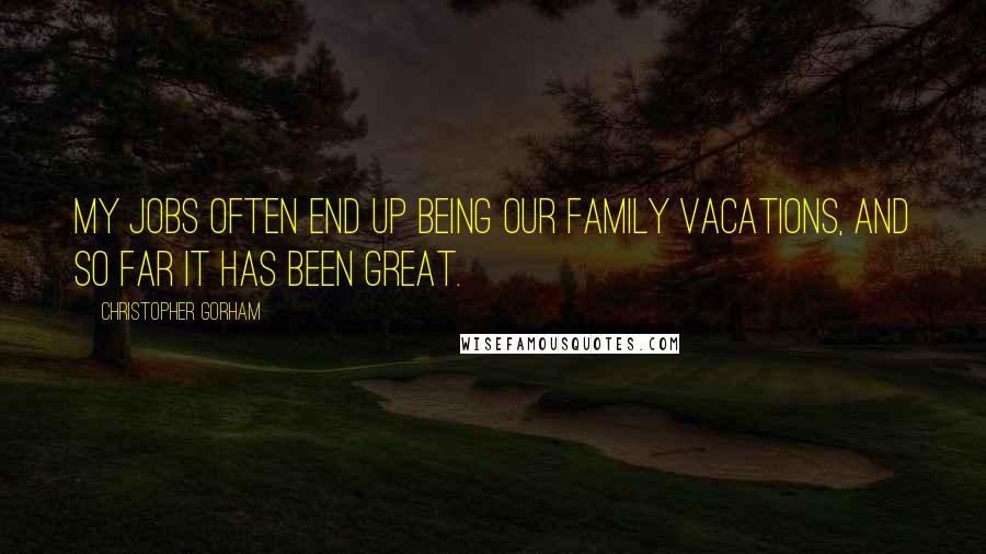 Christopher Gorham Quotes: My jobs often end up being our family vacations, and so far it has been great.