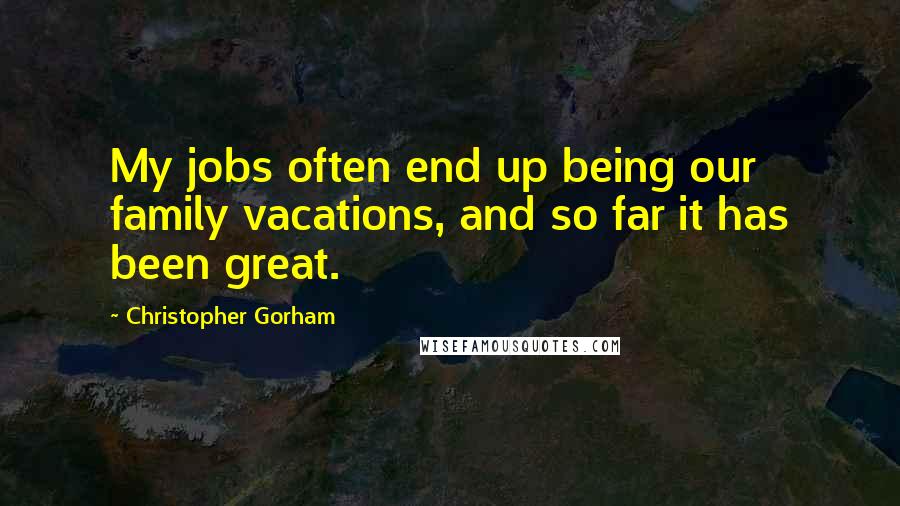 Christopher Gorham Quotes: My jobs often end up being our family vacations, and so far it has been great.