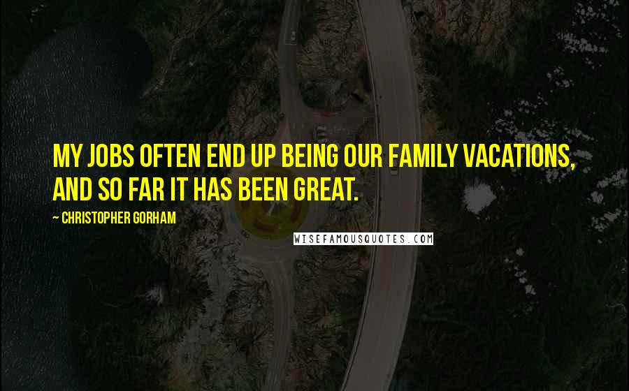 Christopher Gorham Quotes: My jobs often end up being our family vacations, and so far it has been great.