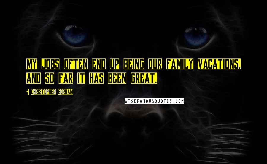 Christopher Gorham Quotes: My jobs often end up being our family vacations, and so far it has been great.