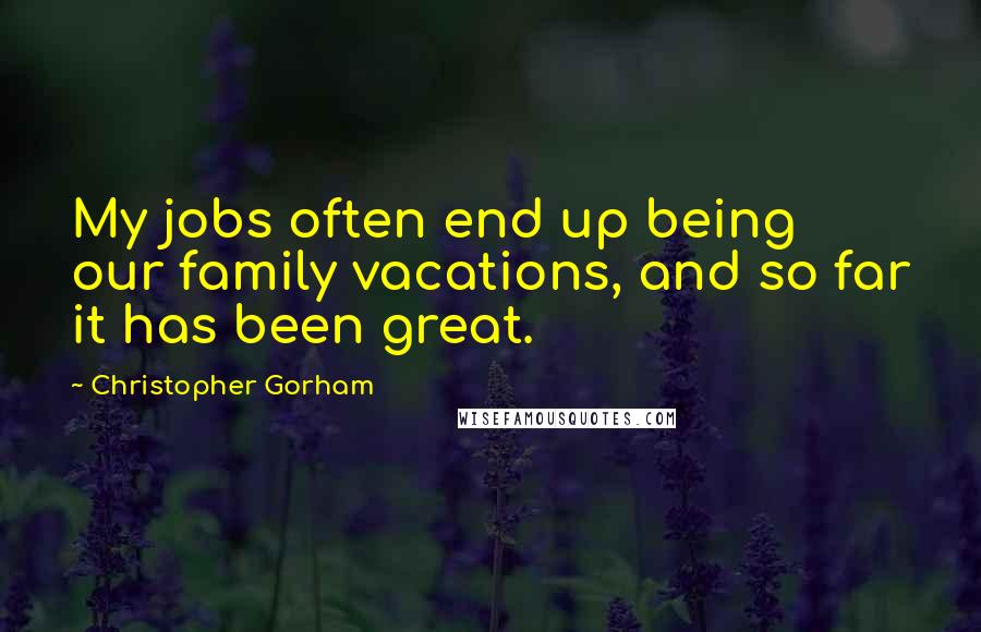 Christopher Gorham Quotes: My jobs often end up being our family vacations, and so far it has been great.