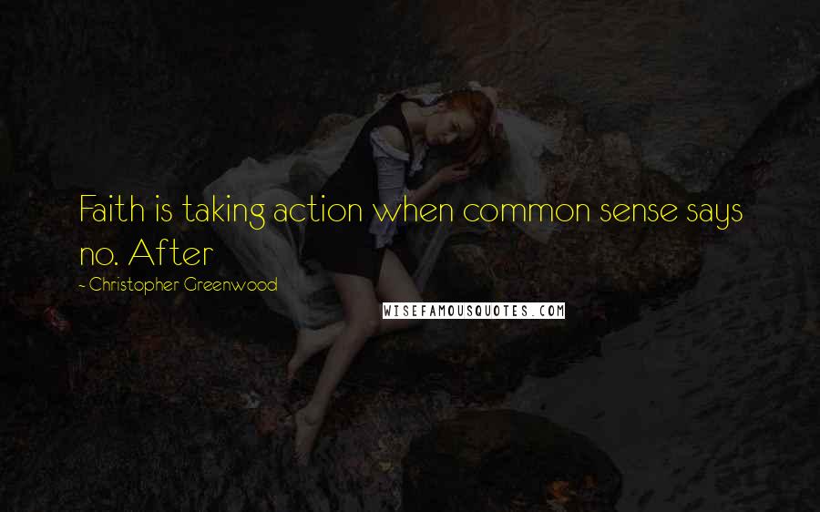 Christopher Greenwood Quotes: Faith is taking action when common sense says no. After