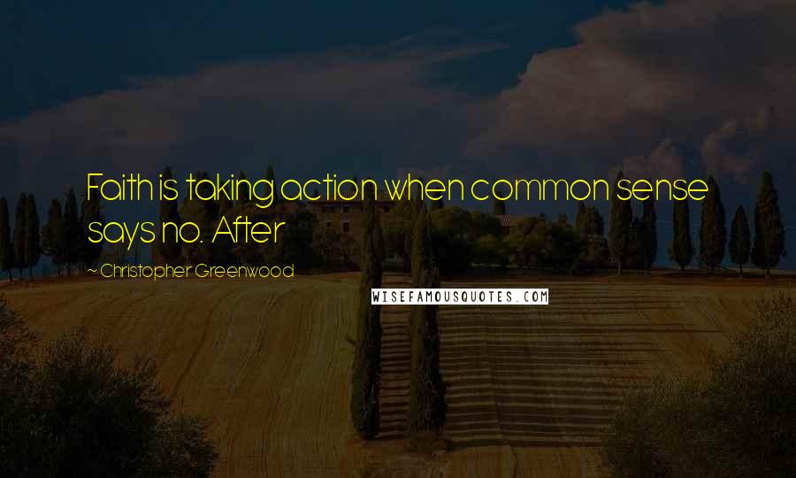 Christopher Greenwood Quotes: Faith is taking action when common sense says no. After