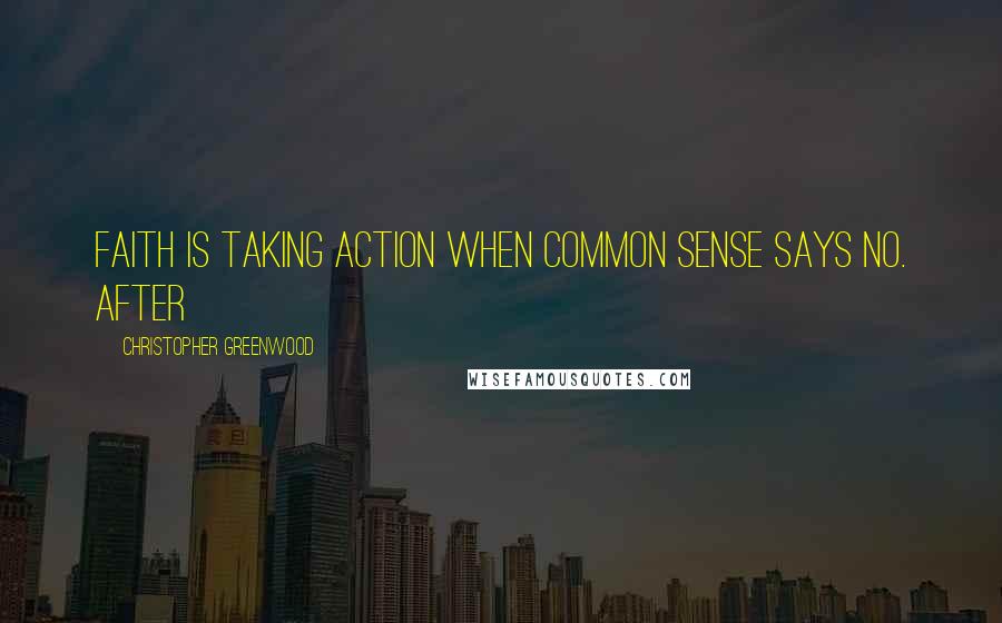 Christopher Greenwood Quotes: Faith is taking action when common sense says no. After