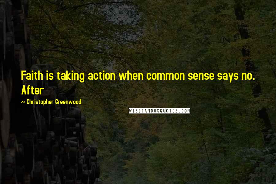 Christopher Greenwood Quotes: Faith is taking action when common sense says no. After
