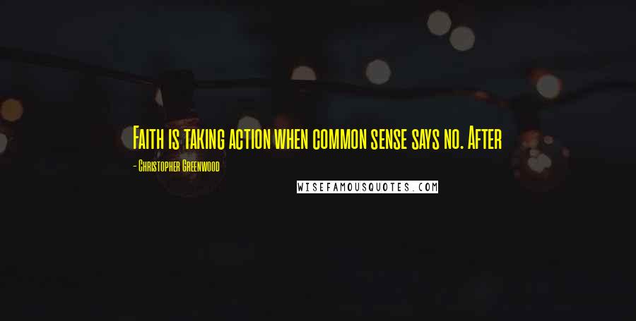 Christopher Greenwood Quotes: Faith is taking action when common sense says no. After