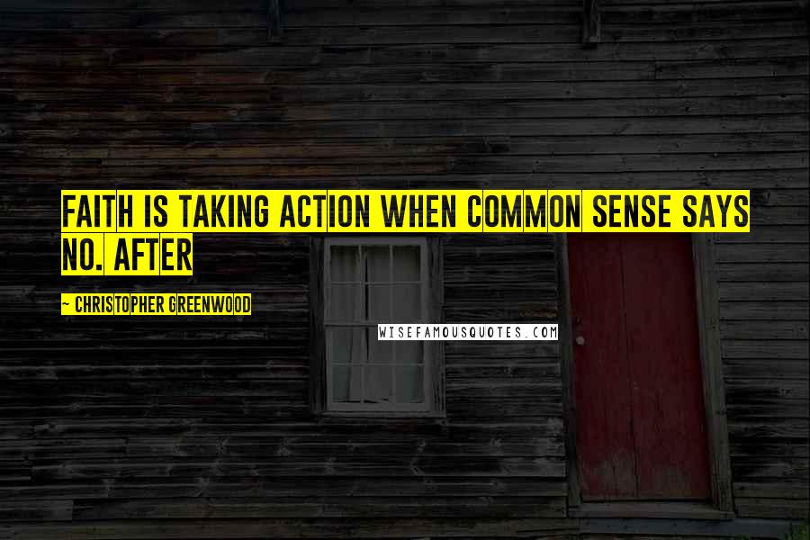 Christopher Greenwood Quotes: Faith is taking action when common sense says no. After