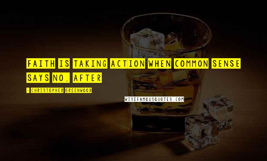 Christopher Greenwood Quotes: Faith is taking action when common sense says no. After
