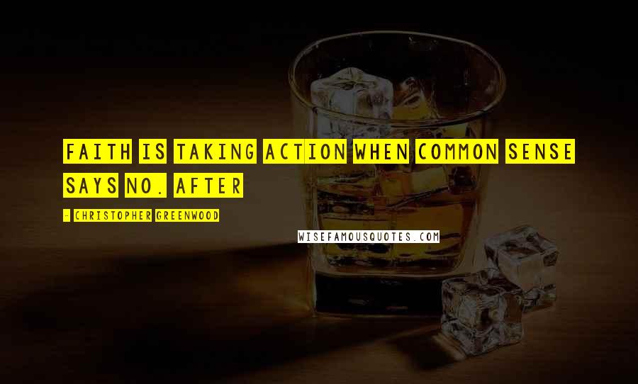 Christopher Greenwood Quotes: Faith is taking action when common sense says no. After