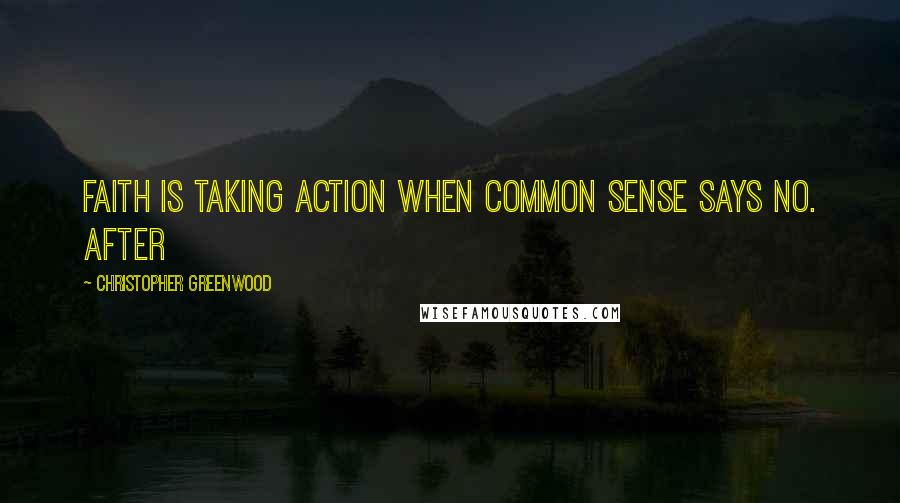 Christopher Greenwood Quotes: Faith is taking action when common sense says no. After