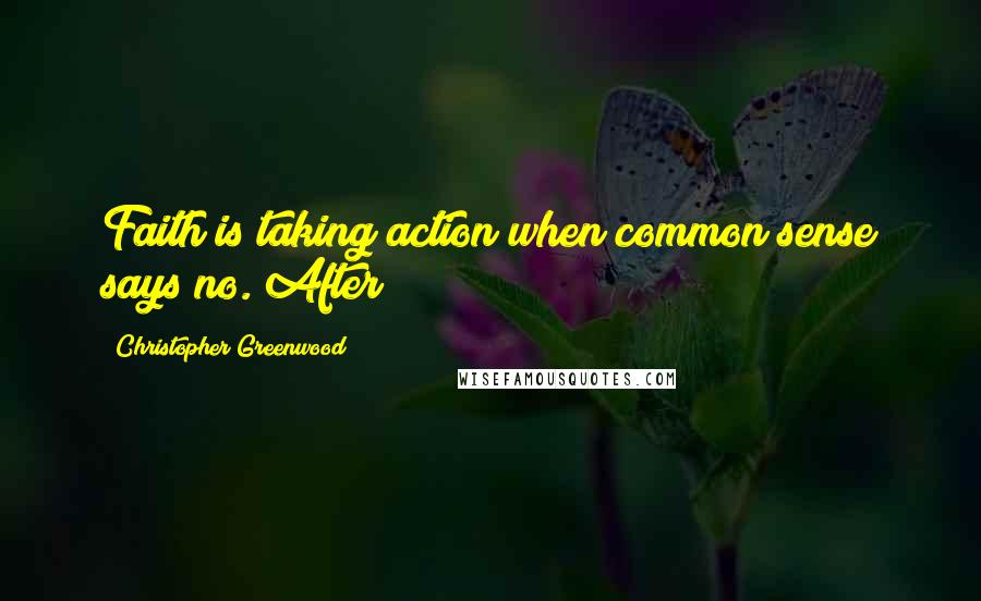 Christopher Greenwood Quotes: Faith is taking action when common sense says no. After