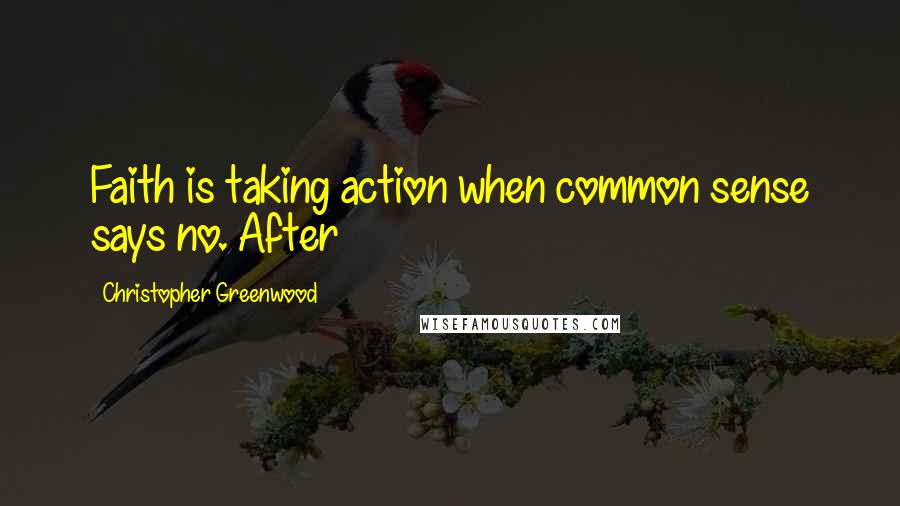 Christopher Greenwood Quotes: Faith is taking action when common sense says no. After