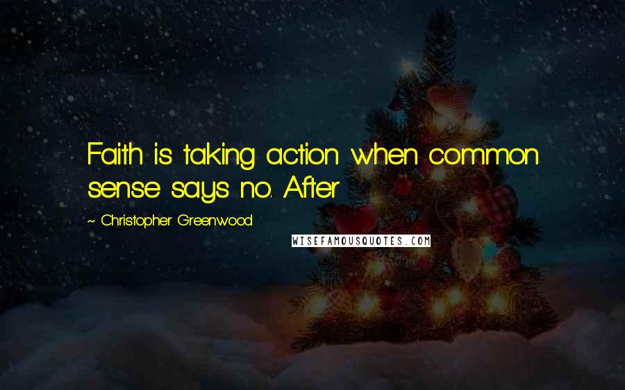 Christopher Greenwood Quotes: Faith is taking action when common sense says no. After