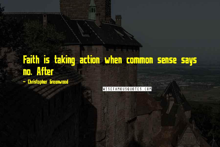 Christopher Greenwood Quotes: Faith is taking action when common sense says no. After