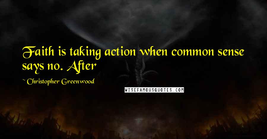 Christopher Greenwood Quotes: Faith is taking action when common sense says no. After