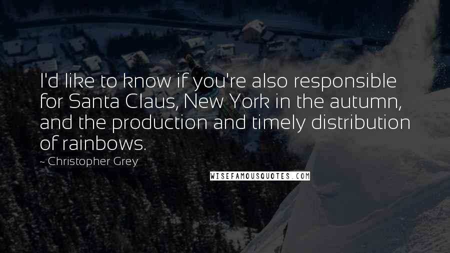 Christopher Grey Quotes: I'd like to know if you're also responsible for Santa Claus, New York in the autumn, and the production and timely distribution of rainbows.