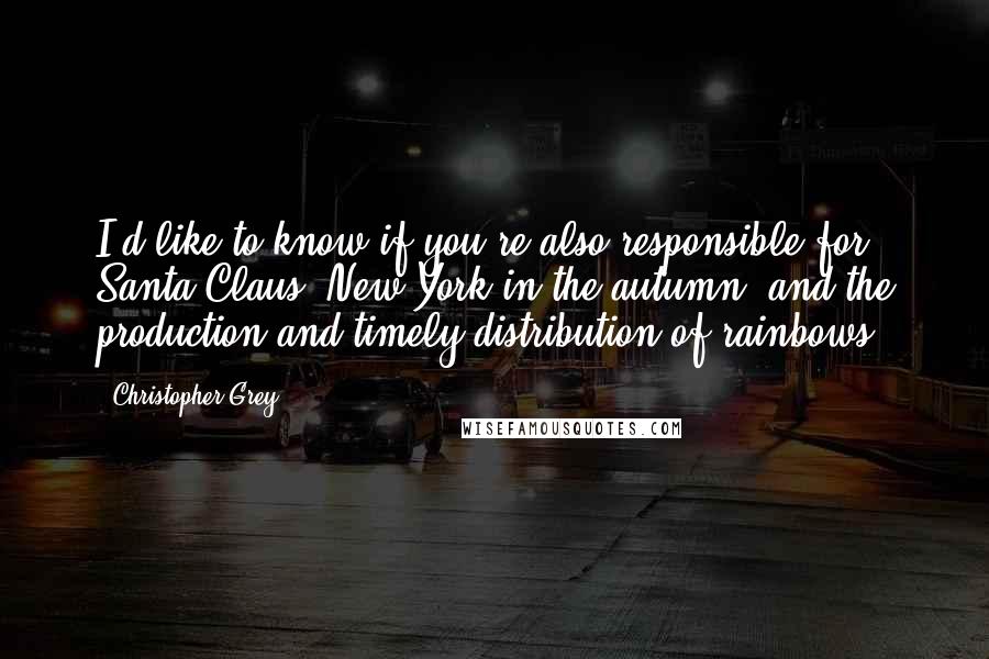 Christopher Grey Quotes: I'd like to know if you're also responsible for Santa Claus, New York in the autumn, and the production and timely distribution of rainbows.
