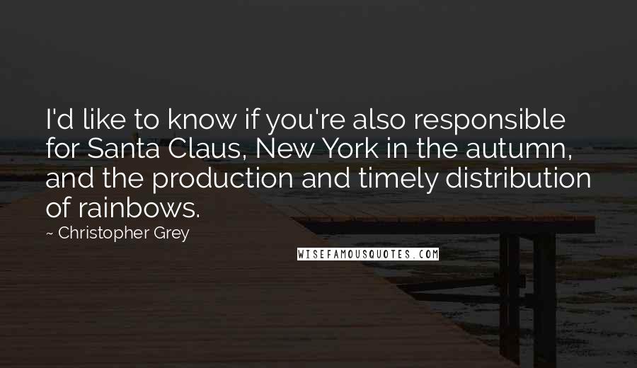 Christopher Grey Quotes: I'd like to know if you're also responsible for Santa Claus, New York in the autumn, and the production and timely distribution of rainbows.