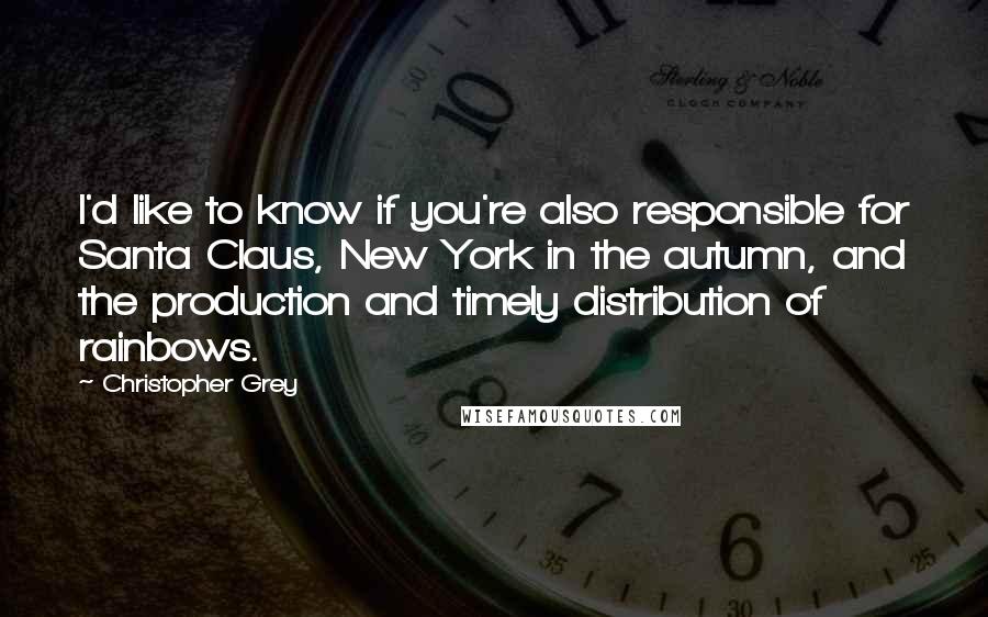 Christopher Grey Quotes: I'd like to know if you're also responsible for Santa Claus, New York in the autumn, and the production and timely distribution of rainbows.