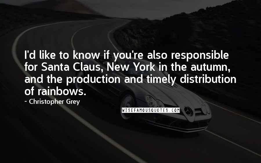 Christopher Grey Quotes: I'd like to know if you're also responsible for Santa Claus, New York in the autumn, and the production and timely distribution of rainbows.