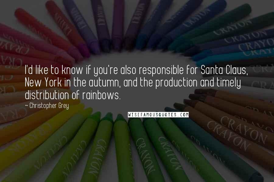 Christopher Grey Quotes: I'd like to know if you're also responsible for Santa Claus, New York in the autumn, and the production and timely distribution of rainbows.