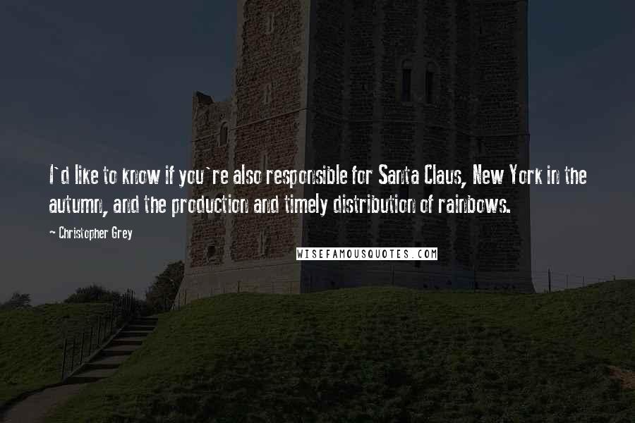 Christopher Grey Quotes: I'd like to know if you're also responsible for Santa Claus, New York in the autumn, and the production and timely distribution of rainbows.