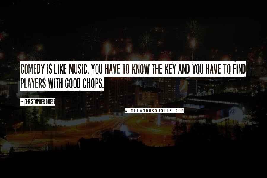 Christopher Guest Quotes: Comedy is like music. You have to know the key and you have to find players with good chops.