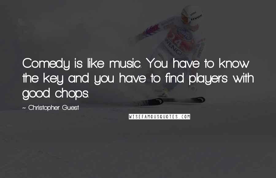 Christopher Guest Quotes: Comedy is like music. You have to know the key and you have to find players with good chops.