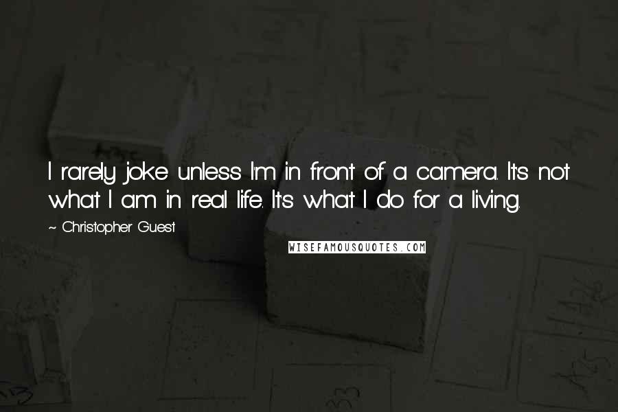 Christopher Guest Quotes: I rarely joke unless I'm in front of a camera. It's not what I am in real life. It's what I do for a living.