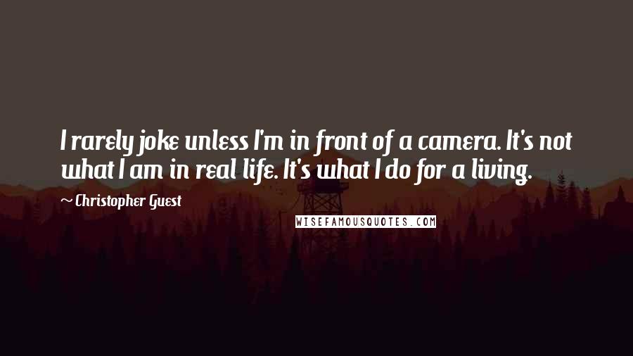 Christopher Guest Quotes: I rarely joke unless I'm in front of a camera. It's not what I am in real life. It's what I do for a living.