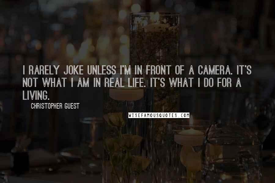 Christopher Guest Quotes: I rarely joke unless I'm in front of a camera. It's not what I am in real life. It's what I do for a living.