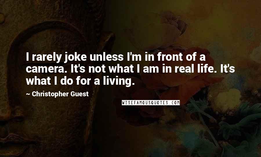 Christopher Guest Quotes: I rarely joke unless I'm in front of a camera. It's not what I am in real life. It's what I do for a living.